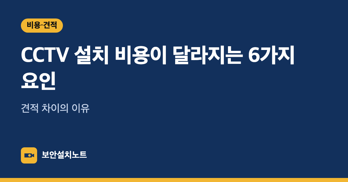 CCTV 설치 비용이 달라지는 6가지 요인｜견적 차이의 이유
